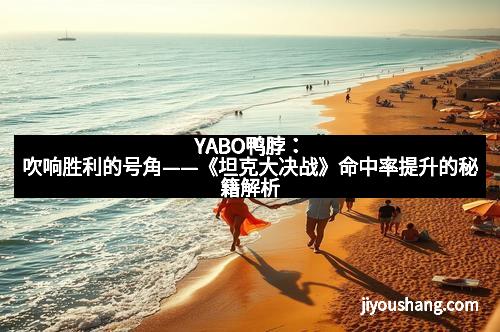 YABO鸭脖：吹响胜利的号角——《坦克大决战》命中率提升的秘籍解析